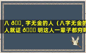 八 🌸 字无金的人（八字无金的人就证 🐞 明这人一辈子都穷吗）